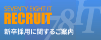 SEVENTY EIGHT IT RECRUIT 新卒採用に関するご案内